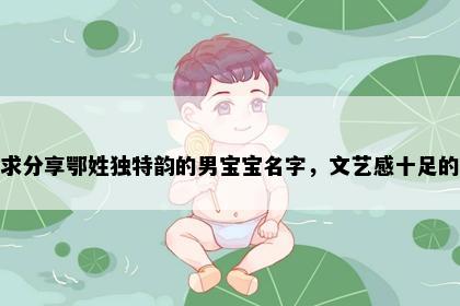 求分享鄂姓独特韵的男宝宝名字，文艺感十足的