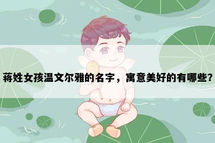 蒋姓女孩温文尔雅的名字，寓意美好的有哪些？