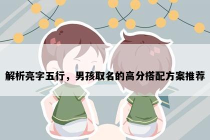 解析亮字五行，男孩取名的高分搭配方案推荐