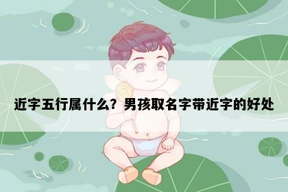 近字五行属什么？男孩取名字带近字的好处