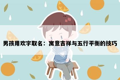 男孩用欢字取名：寓意吉祥与五行平衡的技巧