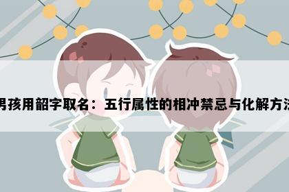 男孩用韶字取名：五行属性的相冲禁忌与化解方法