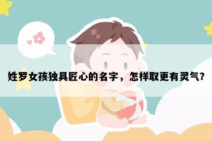 姓罗女孩独具匠心的名字，怎样取更有灵气？