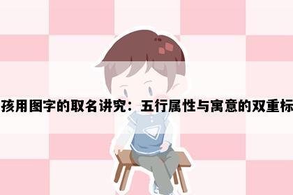 男孩用图字的取名讲究：五行属性与寓意的双重标准