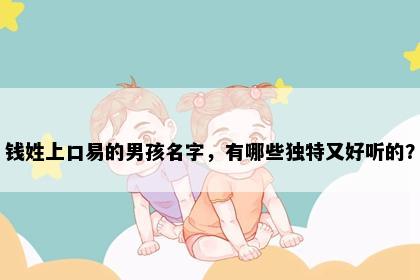 钱姓上口易的男孩名字，有哪些独特又好听的？