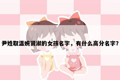 尹姓取温婉贤淑的女孩名字，有什么高分名字？