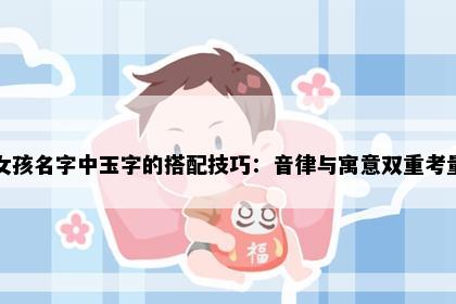 女孩名字中玉字的搭配技巧：音律与寓意双重考量