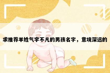 求推荐羊姓气宇不凡的男孩名字，意境深远的