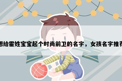 想给霍姓宝宝起个时尚前卫的名字，女孩名字推荐
