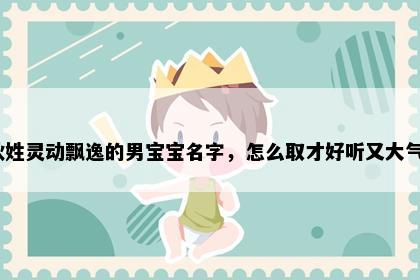 狄姓灵动飘逸的男宝宝名字，怎么取才好听又大气？
