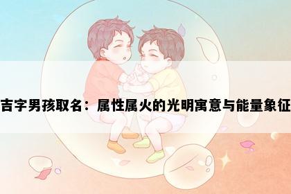 吉字男孩取名：属性属火的光明寓意与能量象征