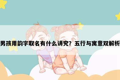 男孩用韵字取名有什么讲究？五行与寓意双解析
