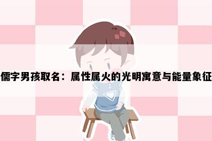 儒字男孩取名：属性属火的光明寓意与能量象征