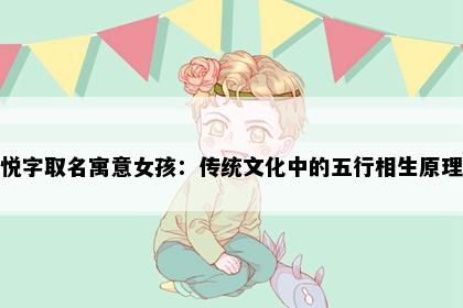 悦字取名寓意女孩：传统文化中的五行相生原理