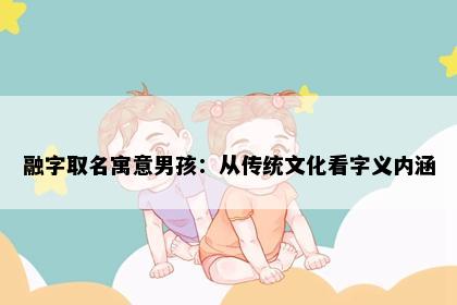 融字取名寓意男孩：从传统文化看字义内涵