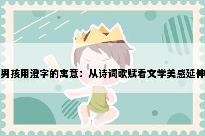 男孩用澄字的寓意：从诗词歌赋看文学美感延伸