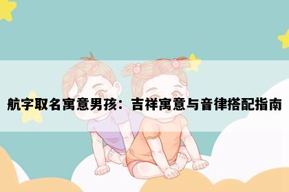 航字取名寓意男孩：吉祥寓意与音律搭配指南