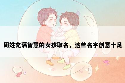 周姓充满智慧的女孩取名，这些名字创意十足