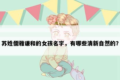 苏姓儒雅谦和的女孩名字，有哪些清新自然的？