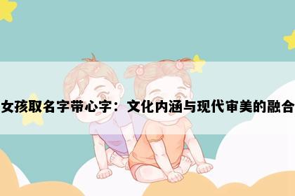 女孩取名字带心字：文化内涵与现代审美的融合