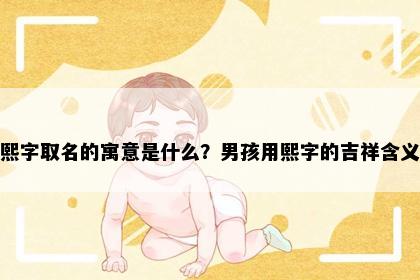 熙字取名的寓意是什么？男孩用熙字的吉祥含义