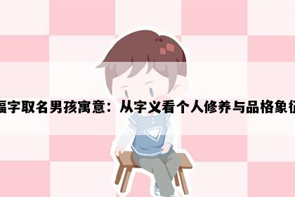 福字取名男孩寓意：从字义看个人修养与品格象征