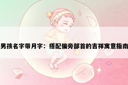 男孩名字带月字：搭配偏旁部首的吉祥寓意指南