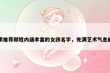 求推荐郑姓内涵丰富的女孩名字，充满艺术气息的