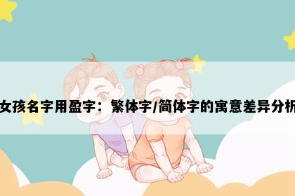 女孩名字用盈字：繁体字/简体字的寓意差异分析
