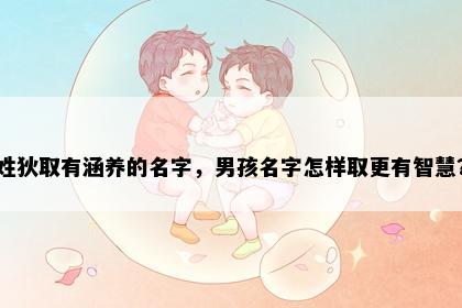 姓狄取有涵养的名字，男孩名字怎样取更有智慧？