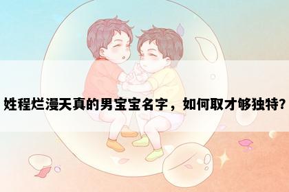 姓程烂漫天真的男宝宝名字，如何取才够独特？
