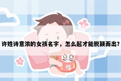 许姓诗意浓的女孩名字，怎么起才能脱颖而出？