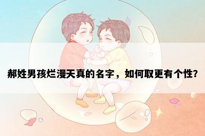 郝姓男孩烂漫天真的名字，如何取更有个性？