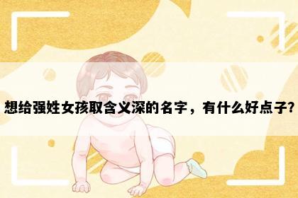 想给强姓女孩取含义深的名字，有什么好点子？