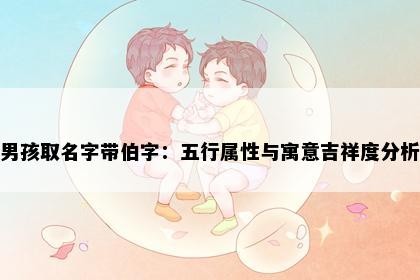 男孩取名字带伯字：五行属性与寓意吉祥度分析