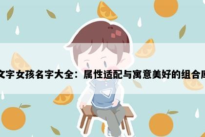 文字女孩名字大全：属性适配与寓意美好的组合库
