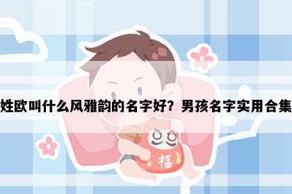 姓欧叫什么风雅韵的名字好？男孩名字实用合集