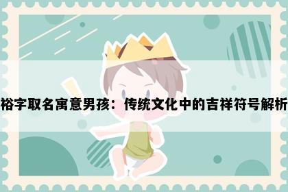 裕字取名寓意男孩：传统文化中的吉祥符号解析