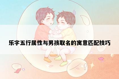 乐字五行属性与男孩取名的寓意匹配技巧