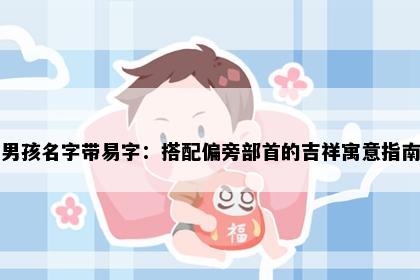 男孩名字带易字：搭配偏旁部首的吉祥寓意指南