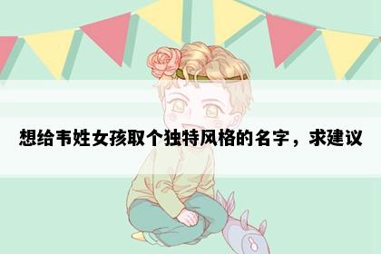 想给韦姓女孩取个独特风格的名字，求建议