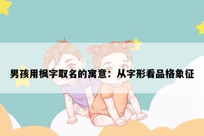 男孩用枫字取名的寓意：从字形看品格象征