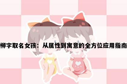 柳字取名女孩：从属性到寓意的全方位应用指南