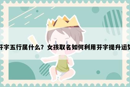 芬字五行属什么？女孩取名如何利用芬字提升运势