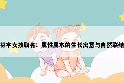 芬字女孩取名：属性属木的生长寓意与自然联结