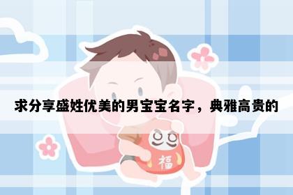 求分享盛姓优美的男宝宝名字，典雅高贵的