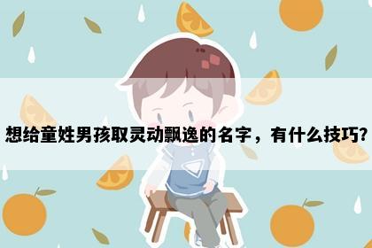 想给童姓男孩取灵动飘逸的名字，有什么技巧？