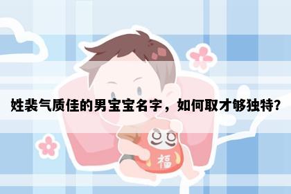 姓裴气质佳的男宝宝名字，如何取才够独特？
