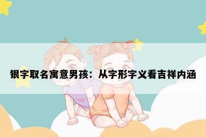 银字取名寓意男孩：从字形字义看吉祥内涵