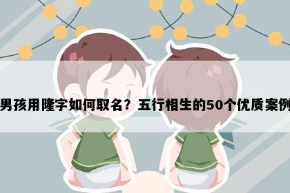 男孩用隆字如何取名？五行相生的50个优质案例